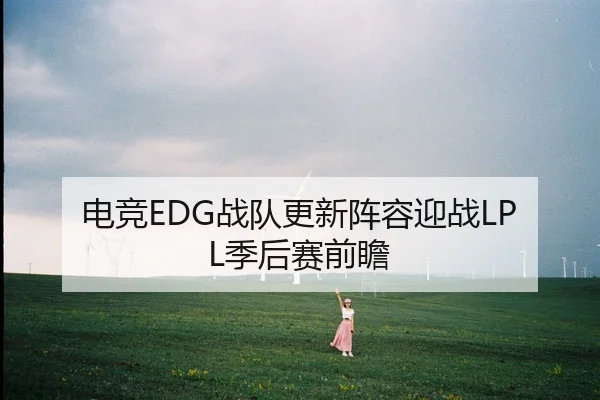 电竞EDG战队更新阵容迎战LPL季后赛前瞻